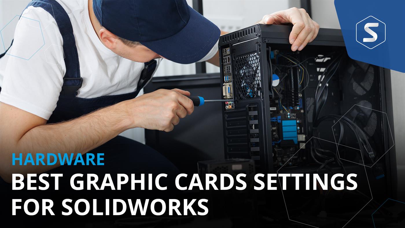 How to get the Best Graphic Cards Settings for SOLIDWORKS